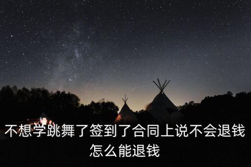 不想学跳舞了签到了合同上说不会退钱怎么能退钱