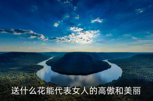 送什么花能代表女人的高傲和美丽
