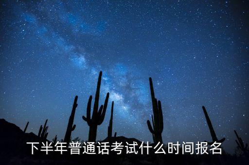 普通话2021下半年报名，下半年普通话考试什么时间报名