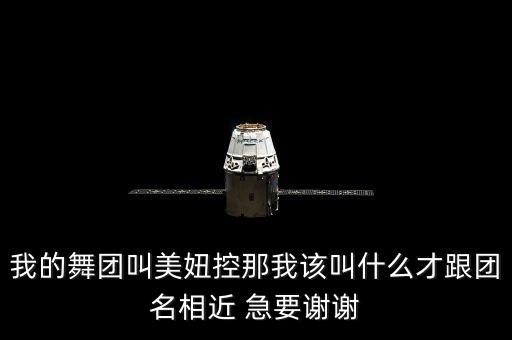 我的舞团叫美妞控那我该叫什么才跟团名相近 急要谢谢