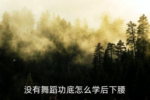 没有舞蹈功底怎么学后下腰