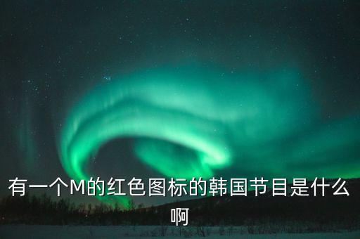 有一个M的红色图标的韩国节目是什么啊