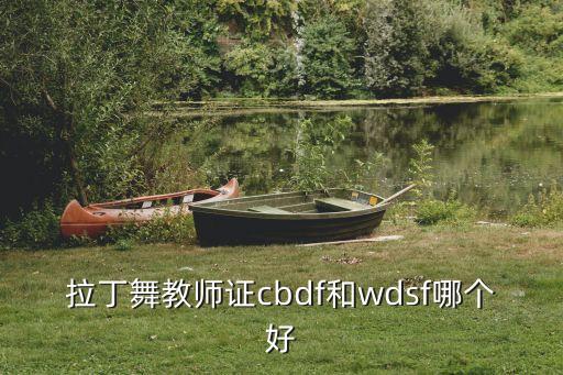 cbdf教师资格证是什么，拉丁舞教师证cbdf和wdsf哪个好