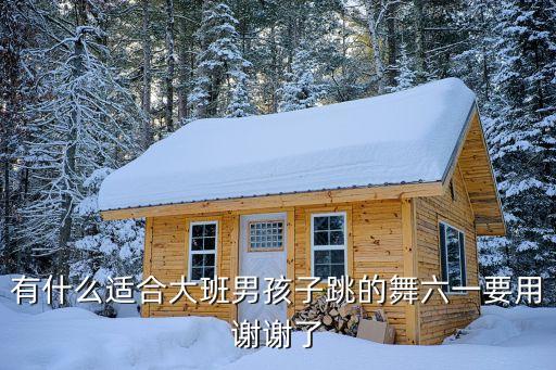 有什么适合大班男孩子跳的舞六一要用谢谢了