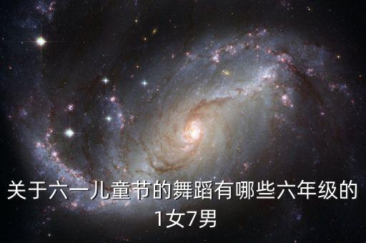 六一儿童节舞蹈男女都能跳，关于六一儿童节的舞蹈有哪些六年级的 1女7男