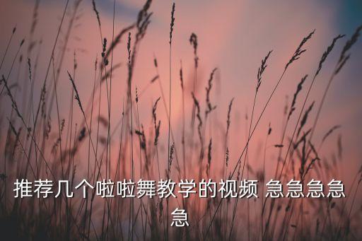 儿童啦啦怎么跳舞视频教学视频教学视频，推荐几个啦啦舞教学的视频 急急急急急
