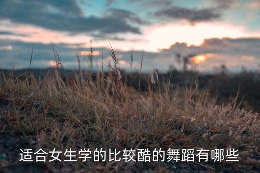 适合女生学的比较酷的舞蹈有哪些