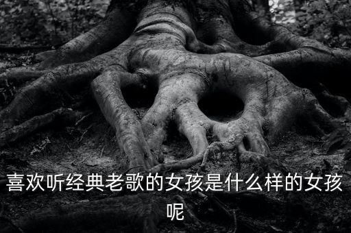 喜欢听经典老歌的女孩是什么样的女孩呢