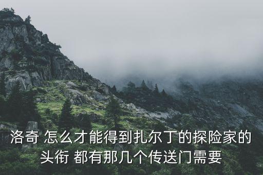 洛奇 怎么才能得到扎尔丁的探险家的头衔 都有那几个传送门需要
