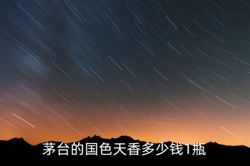 茅台的国色天香多少钱1瓶