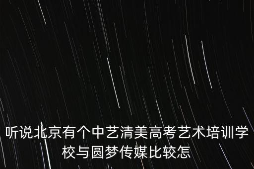 听说北京有个中艺清美高考艺术培训学校与圆梦传媒比较怎
