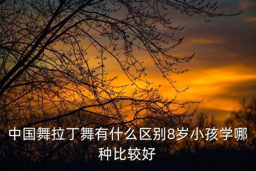 中国舞拉丁舞有什么区别8岁小孩学哪种比较好