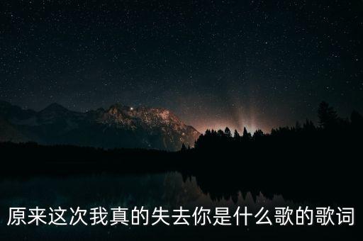 原来这次我真的失去你是什么歌的歌词