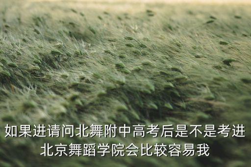 如果进请问北舞附中高考后是不是考进北京舞蹈学院会比较容易我