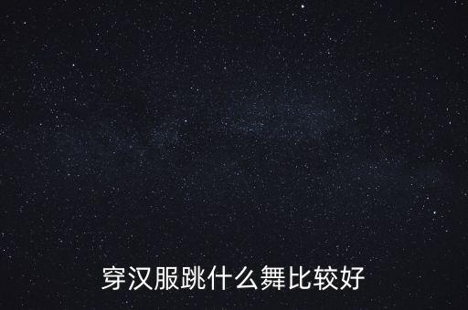 穿汉服跳什么舞比较好
