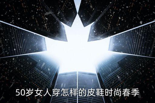 50岁女人穿怎样的皮鞋时尚春季