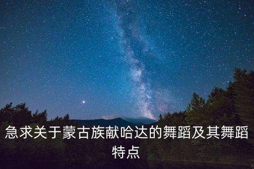 急求关于蒙古族献哈达的舞蹈及其舞蹈特点