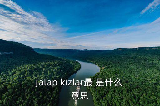 jalap kizlar最 是什么意思