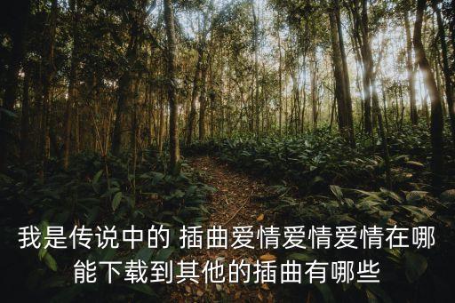 我是传说中的 插曲爱情爱情爱情在哪能下载到其他的插曲有哪些