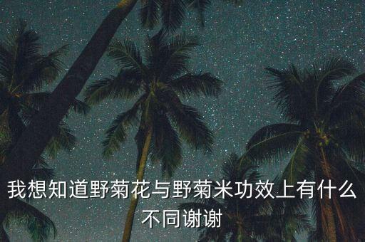 遂昌花有什么药用，我想知道野菊花与野菊米功效上有什么不同谢谢