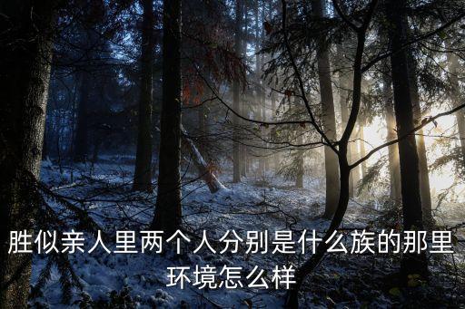 山水欢歌哪个民族，胜似亲人里两个人分别是什么族的那里环境怎么样