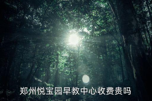郑州悦宝园早教中心收费贵吗