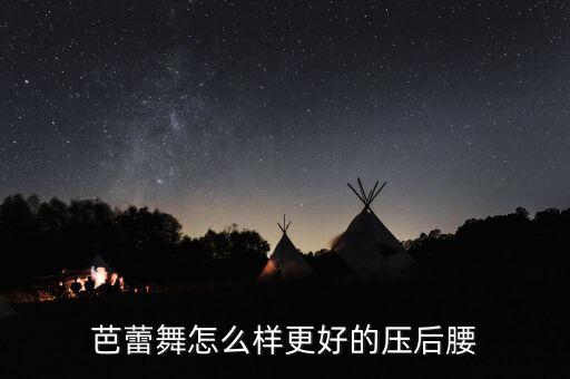 芭蕾舞怎么样更好的压后腰