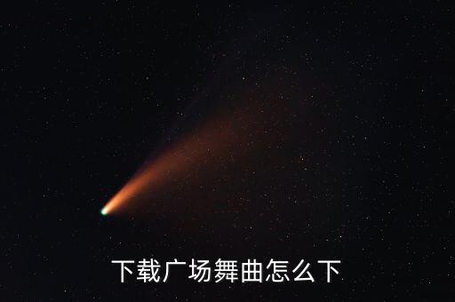 怎么下载想要得到广场舞曲，广场舞曲 怎么下载