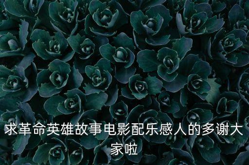 求革命英雄故事电影配乐感人的多谢大家啦