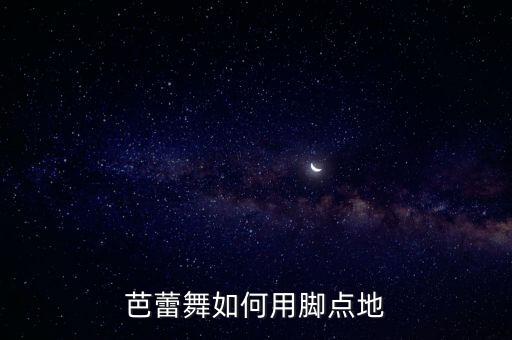 芭蕾舞点脚点多少，芭蕾舞如何用脚点地