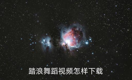 踏浪舞蹈完整版老版本，踏浪舞蹈视频怎样下载