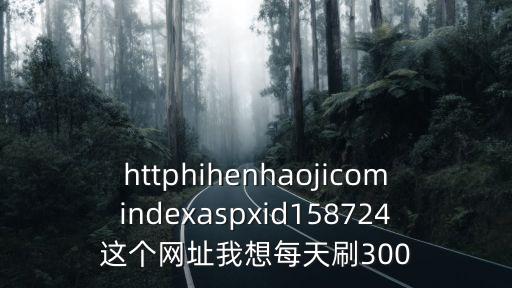 httphihenhaojicomindexaspxid158724这个网址我想每天刷300
