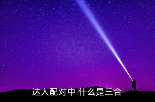 达人配对中 什么是三合