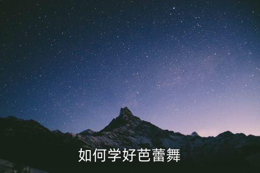 学芭蕾舞怎么学，如何学好芭蕾舞
