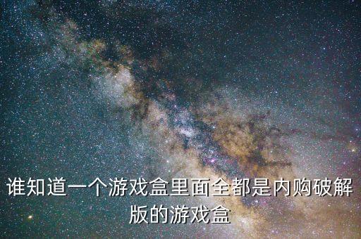 无限内购破解版游戏盒子苹果手机，谁知道一个游戏盒里面全都是内购破解版的游戏盒