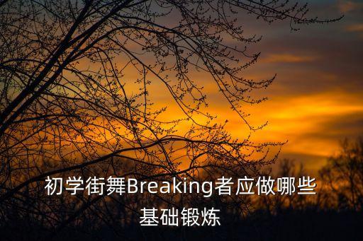 跳街舞要做什么运动，初学街舞Breaking者应做哪些基础锻炼