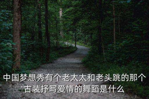 中国梦想秀有个老太太和老头跳的那个古装抒写爱情的舞蹈是什么