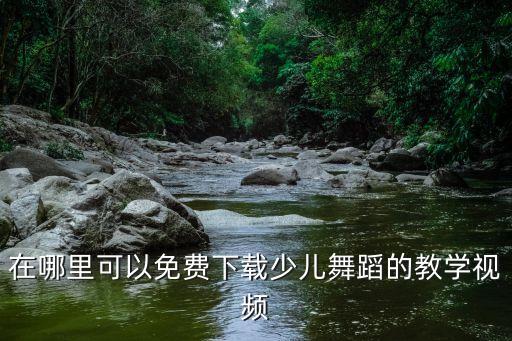 在哪里可以免费下载少儿舞蹈的教学视频