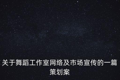 关于舞蹈工作室网络及市场宣传的一篇策划案