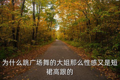 广场舞为什么让你美丽，为什么跳广场舞的大姐那么性感又是短裙高跟的