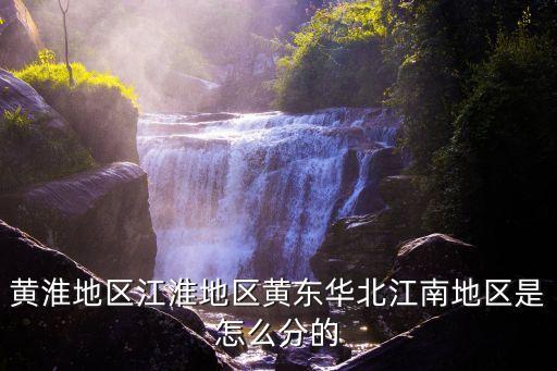 黄淮地区江淮地区黄东华北江南地区是怎么分的