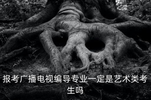 报考广播电视编导专业一定是艺术类考生吗