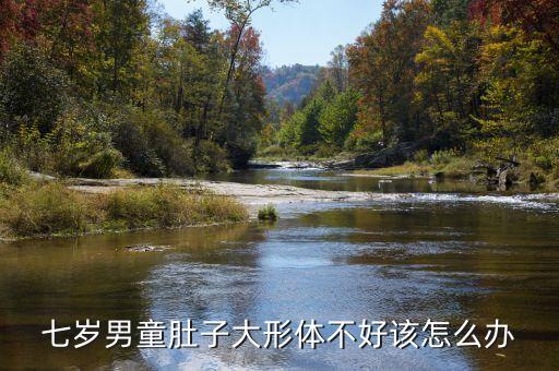 七岁男童肚子大形体不好该怎么办