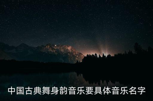 中国舞有名歌曲有哪些，民族舞蹈的配乐歌曲有哪些越多越好谢谢
