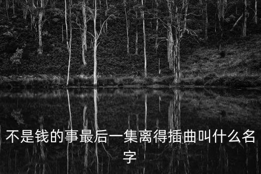 不是钱的事最后一集离得插曲叫什么名字