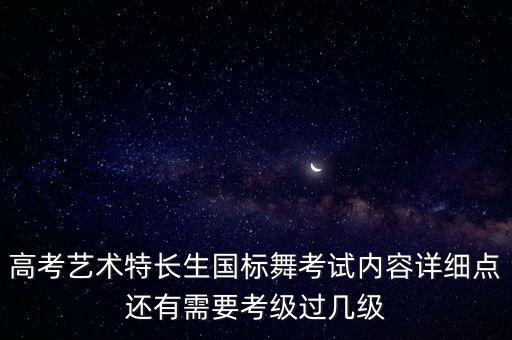 高考艺术特长生国标舞考试内容详细点还有需要考级过几级