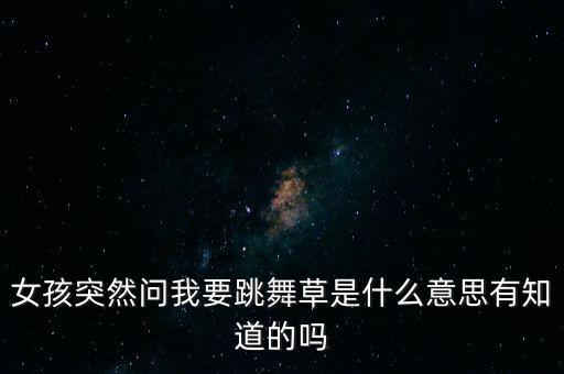女孩突然问我要跳舞草是什么意思有知道的吗