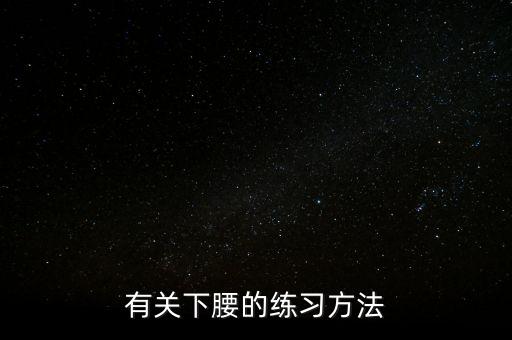 怎么下腰的视频教程，怎么练下腰有什么好的方法