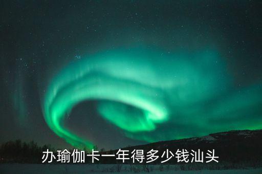 办瑜伽卡一年得多少钱汕头
