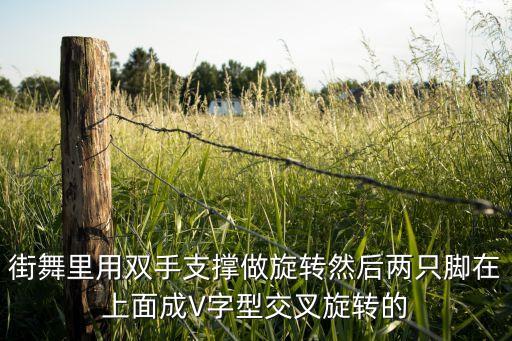 街舞里用双手支撑做旋转然后两只脚在上面成V字型交叉旋转的